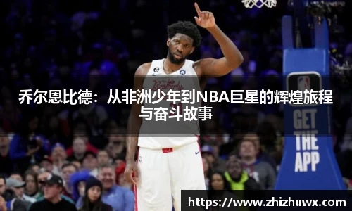 乔尔恩比德：从非洲少年到NBA巨星的辉煌旅程与奋斗故事
