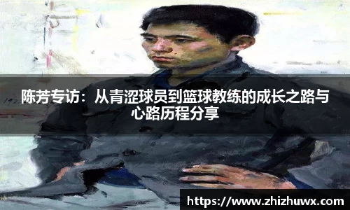 陈芳专访：从青涩球员到篮球教练的成长之路与心路历程分享