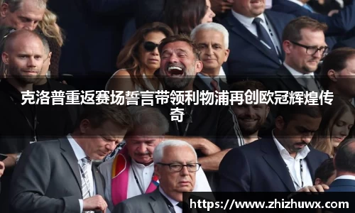 克洛普重返赛场誓言带领利物浦再创欧冠辉煌传奇