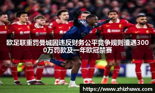 欧足联重罚曼城因违反财务公平竞争规则遭遇3000万罚款及一年欧冠禁赛