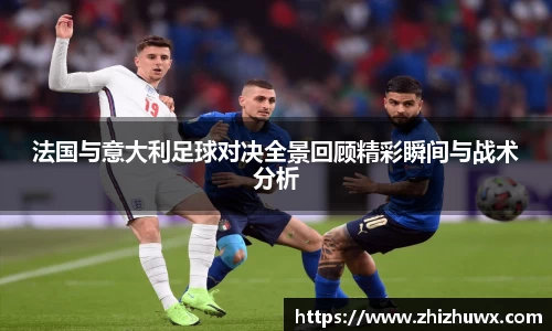 法国与意大利足球对决全景回顾精彩瞬间与战术分析
