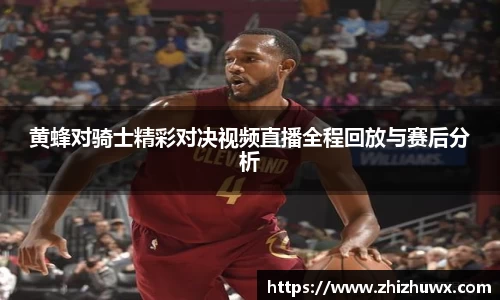 黄蜂对骑士精彩对决视频直播全程回放与赛后分析