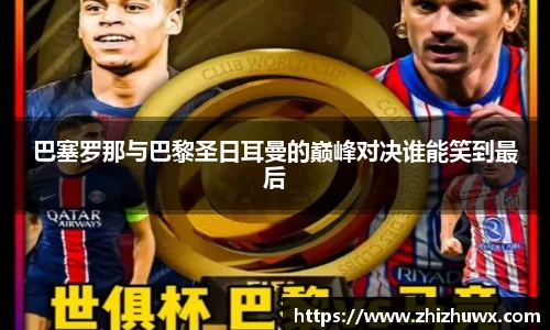 巴塞罗那与巴黎圣日耳曼的巅峰对决谁能笑到最后
