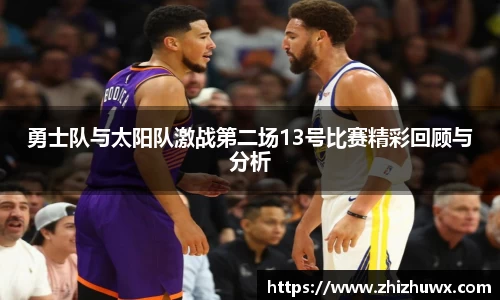 勇士队与太阳队激战第二场13号比赛精彩回顾与分析