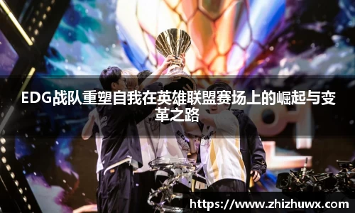 EDG战队重塑自我在英雄联盟赛场上的崛起与变革之路